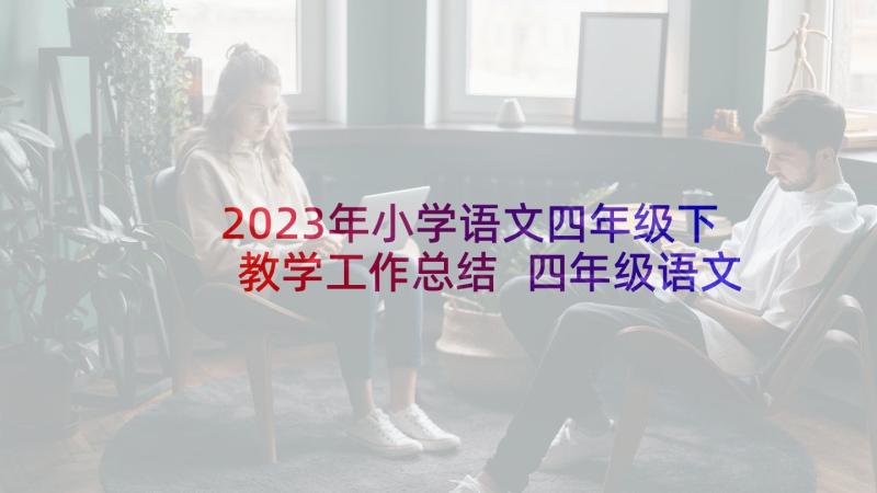 2023年小学语文四年级下教学工作总结 四年级语文教师工作总结(实用8篇)