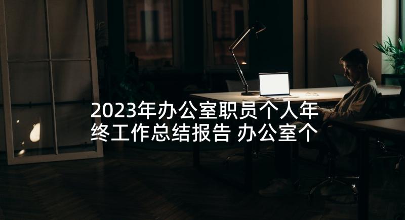 2023年办公室职员个人年终工作总结报告 办公室个人年终工作总结(模板6篇)