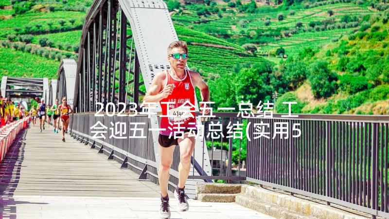 2023年工会五一总结 工会迎五一活动总结(实用5篇)