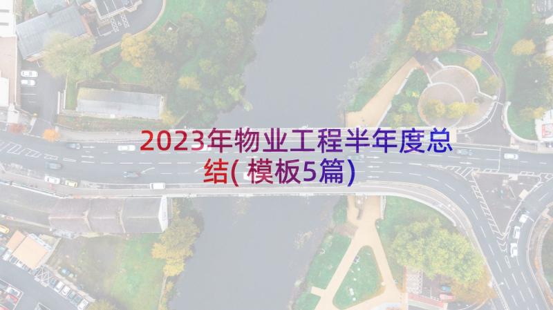 2023年物业工程半年度总结(模板5篇)