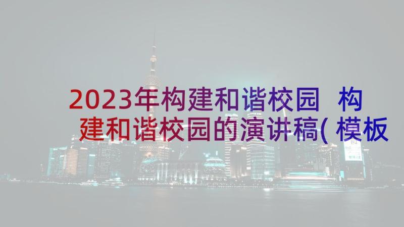 2023年构建和谐校园 构建和谐校园的演讲稿(模板7篇)