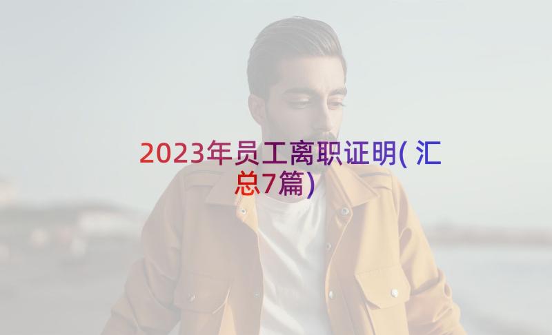 2023年员工离职证明(汇总7篇)