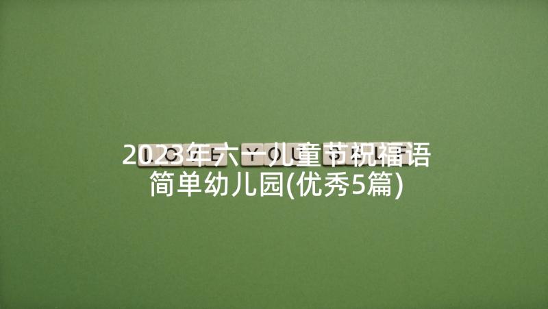 2023年六一儿童节祝福语简单幼儿园(优秀5篇)