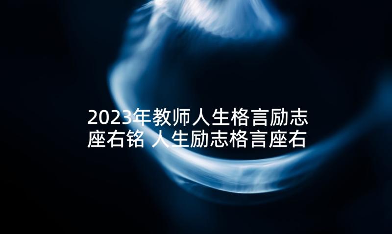 2023年教师人生格言励志座右铭 人生励志格言座右铭(精选6篇)