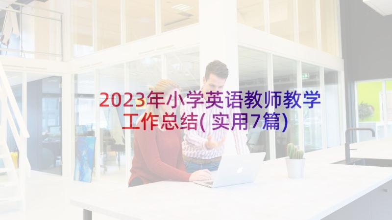 2023年小学英语教师教学工作总结(实用7篇)