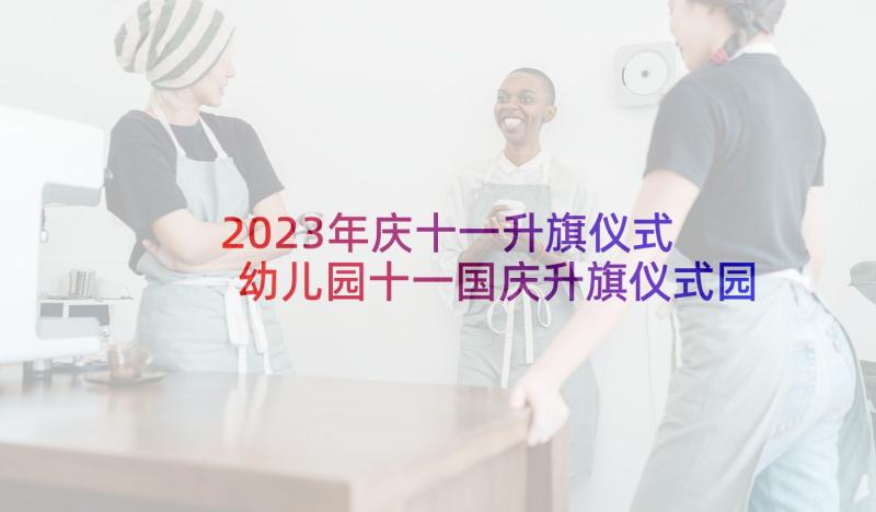 2023年庆十一升旗仪式 幼儿园十一国庆升旗仪式园长讲话稿(大全5篇)