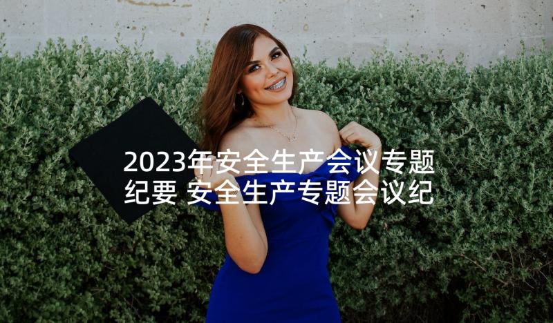 2023年安全生产会议专题纪要 安全生产专题会议纪要(模板5篇)