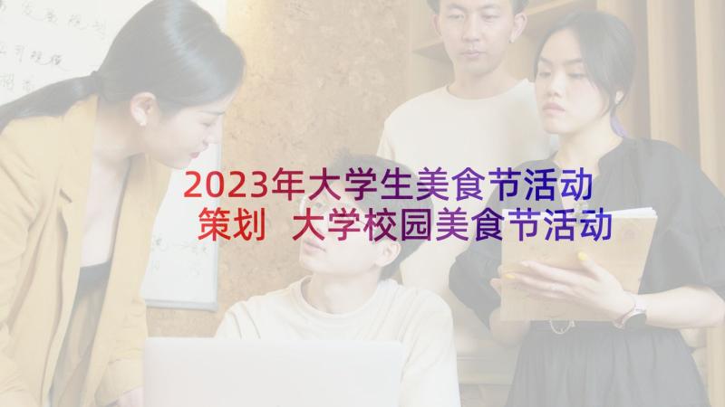 2023年大学生美食节活动策划 大学校园美食节活动策划书(优质5篇)