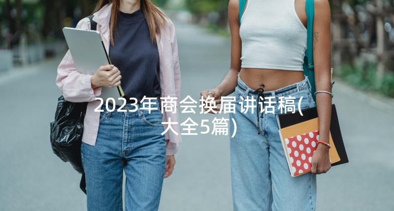 2023年商会换届讲话稿(大全5篇)