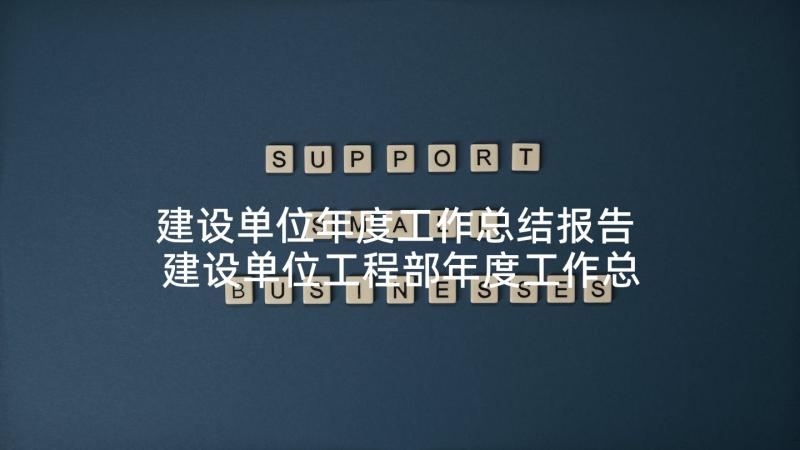 建设单位年度工作总结报告 建设单位工程部年度工作总结(实用5篇)