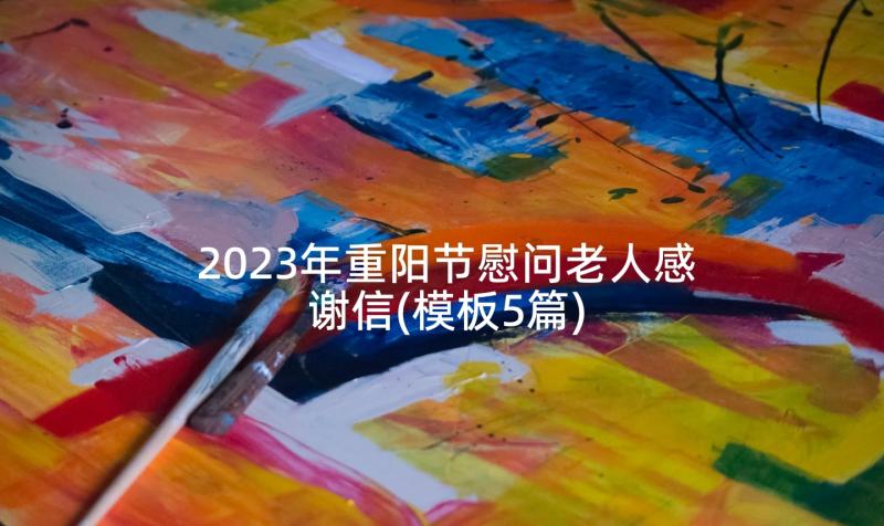 2023年重阳节慰问老人感谢信(模板5篇)