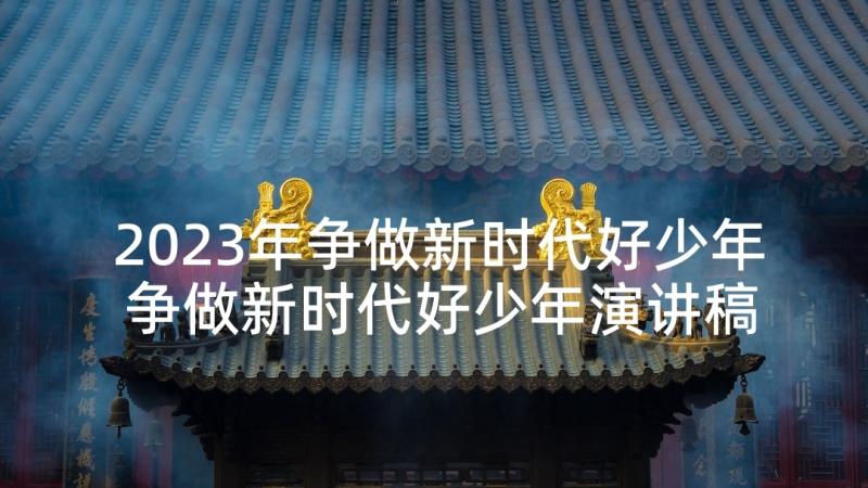 2023年争做新时代好少年 争做新时代好少年演讲稿(优秀9篇)