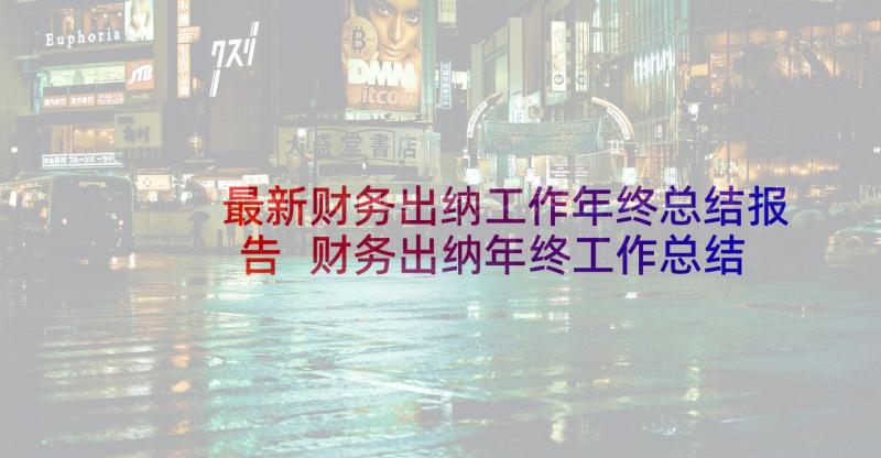 最新财务出纳工作年终总结报告 财务出纳年终工作总结(实用7篇)