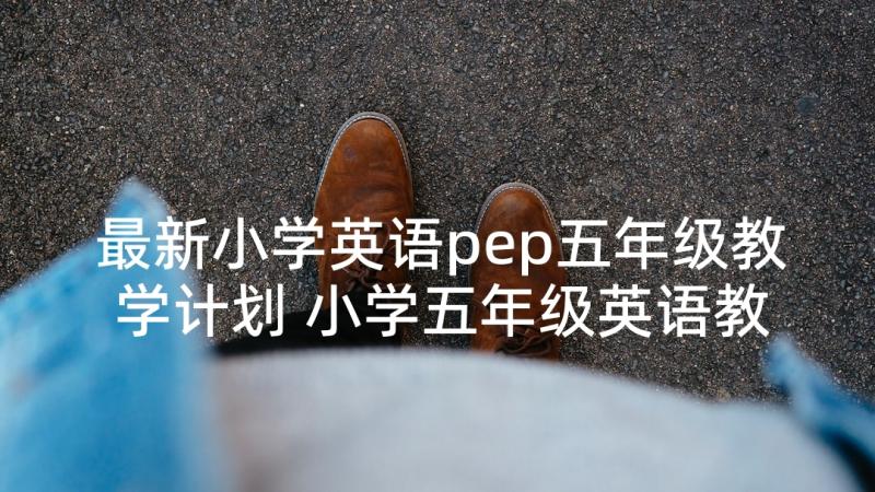 最新小学英语pep五年级教学计划 小学五年级英语教学计划(通用10篇)