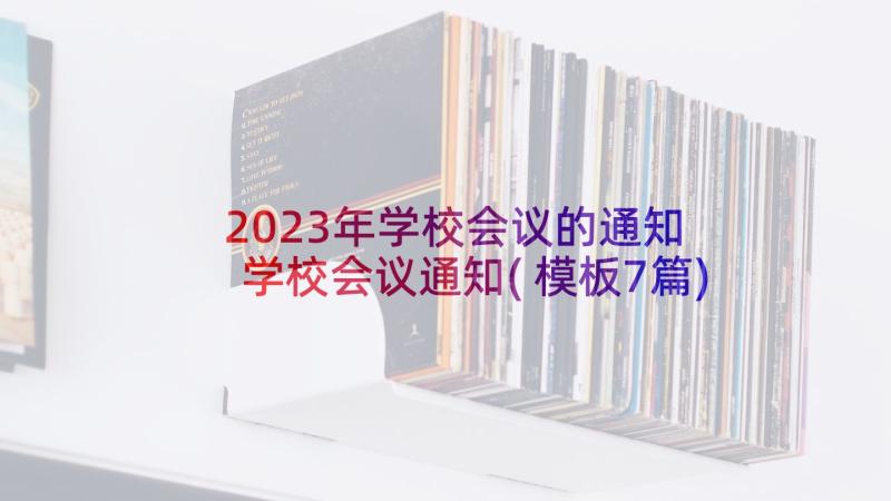 2023年学校会议的通知 学校会议通知(模板7篇)