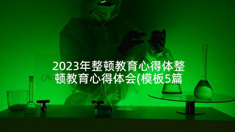 2023年整顿教育心得体整顿教育心得体会(模板5篇)