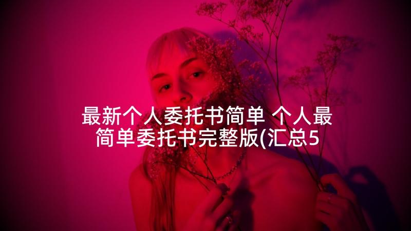 最新个人委托书简单 个人最简单委托书完整版(汇总5篇)