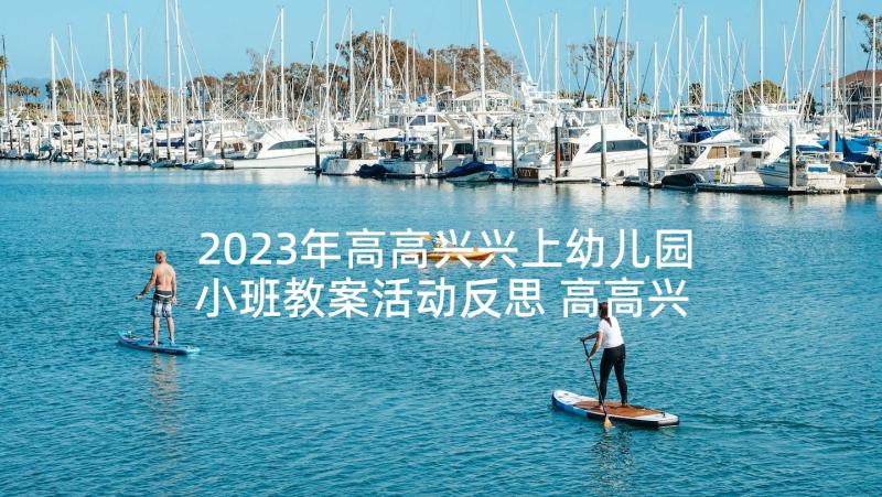 2023年高高兴兴上幼儿园小班教案活动反思 高高兴兴上幼儿园小班教案(优秀5篇)