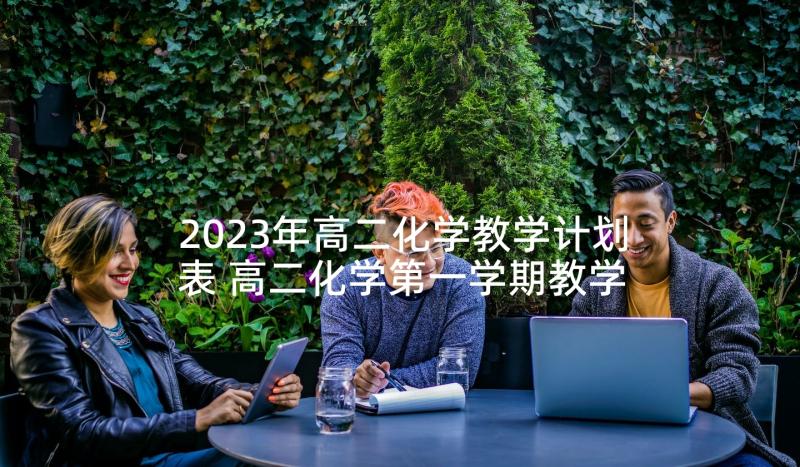 2023年高二化学教学计划表 高二化学第一学期教学计划(优秀10篇)