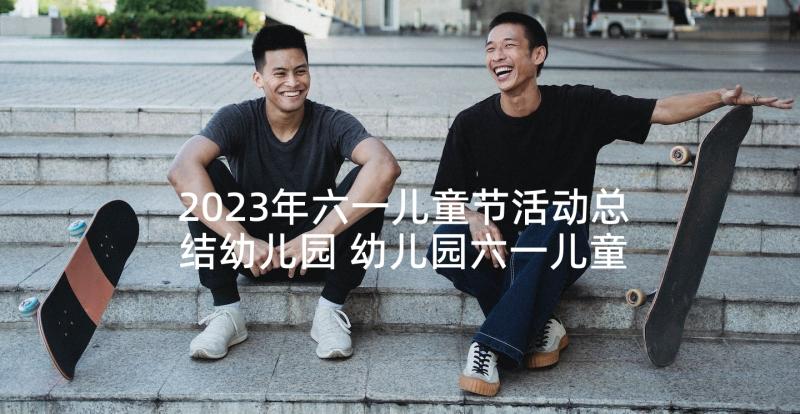 2023年六一儿童节活动总结幼儿园 幼儿园六一儿童节活动总结(模板8篇)