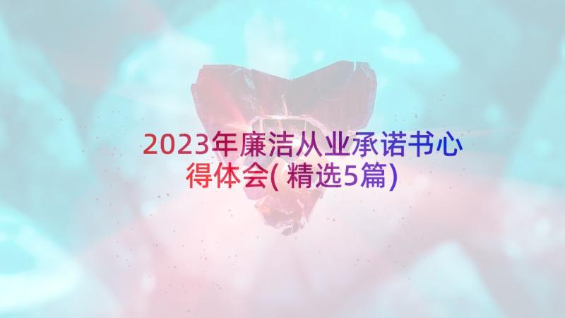 2023年廉洁从业承诺书心得体会(精选5篇)