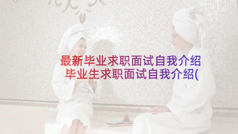 最新毕业求职面试自我介绍 毕业生求职面试自我介绍(汇总5篇)