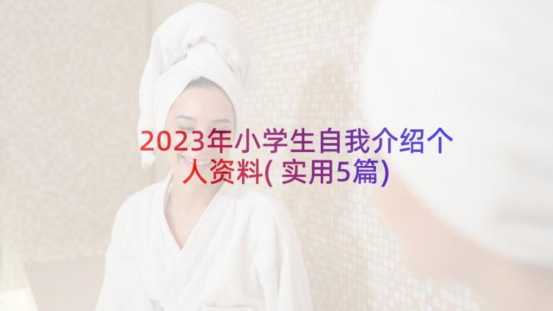 2023年小学生自我介绍个人资料(实用5篇)