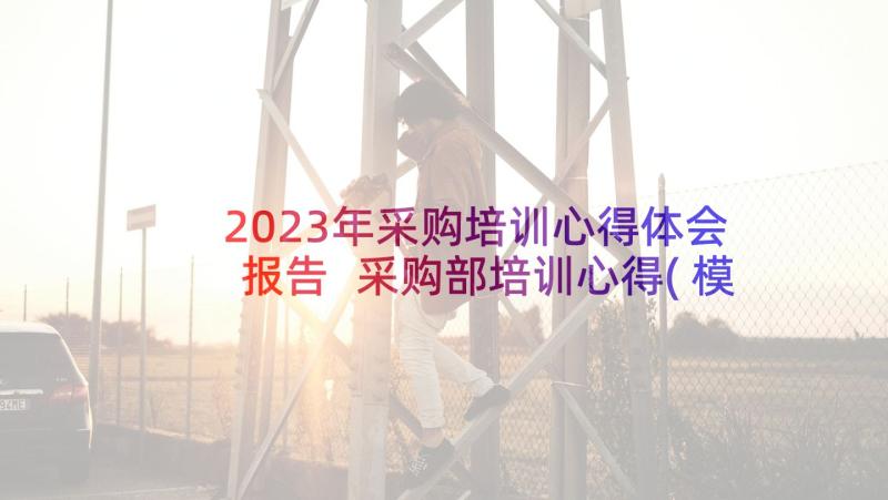 2023年采购培训心得体会报告 采购部培训心得(模板6篇)