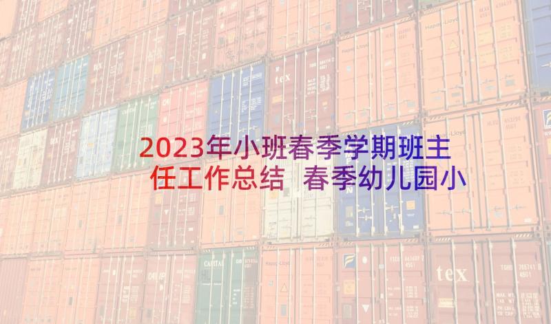 2023年小班春季学期班主任工作总结 春季幼儿园小班班主任工作计划(通用8篇)