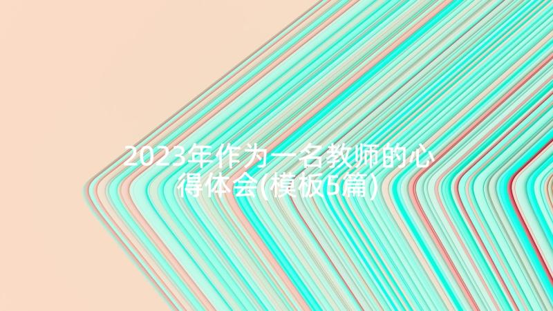 2023年作为一名教师的心得体会(模板5篇)