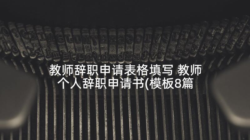 教师辞职申请表格填写 教师个人辞职申请书(模板8篇)