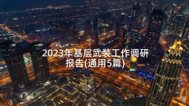 2023年基层武装工作调研报告(通用5篇)