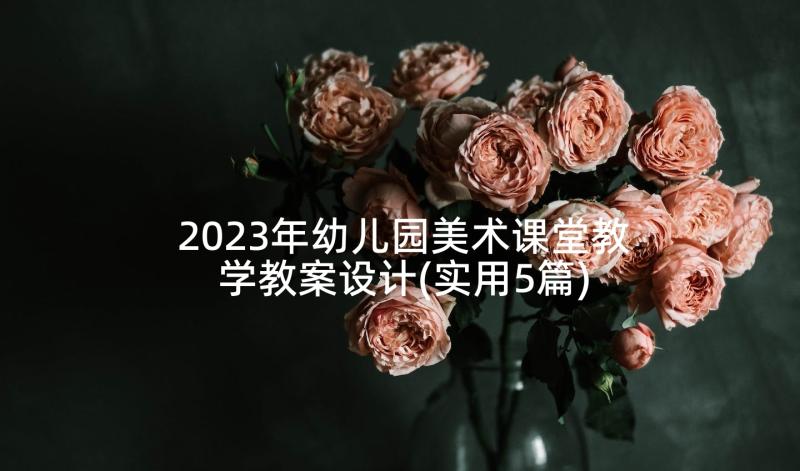 2023年幼儿园美术课堂教学教案设计(实用5篇)