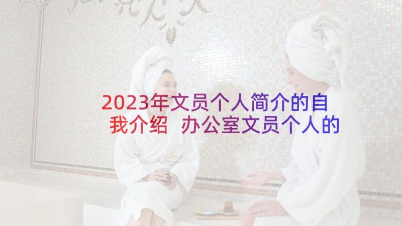 2023年文员个人简介的自我介绍 办公室文员个人的自我介绍(实用5篇)