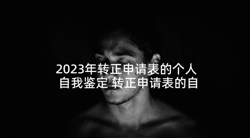 2023年转正申请表的个人自我鉴定 转正申请表的自我鉴定(精选9篇)