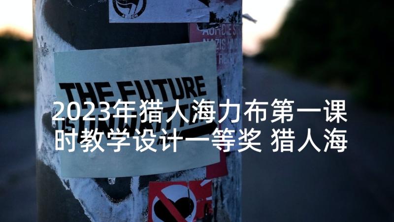 2023年猎人海力布第一课时教学设计一等奖 猎人海力布第一课时教学设计(优质5篇)