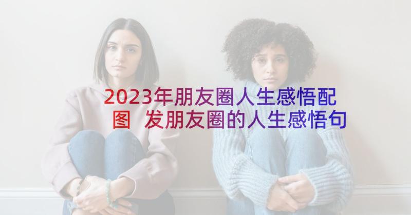 2023年朋友圈人生感悟配图 发朋友圈的人生感悟句子(汇总7篇)