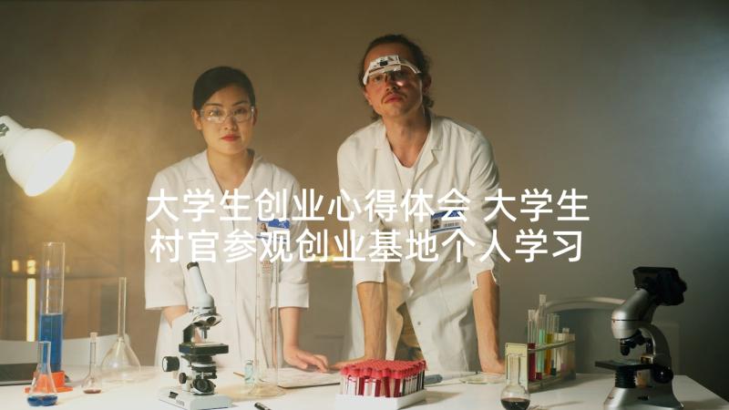 大学生创业心得体会 大学生村官参观创业基地个人学习心得体会(模板5篇)