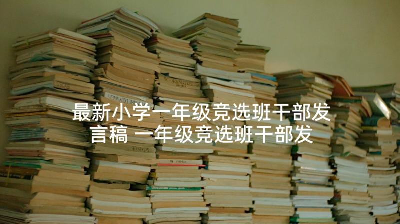 最新小学一年级竞选班干部发言稿 一年级竞选班干部发言稿(精选6篇)