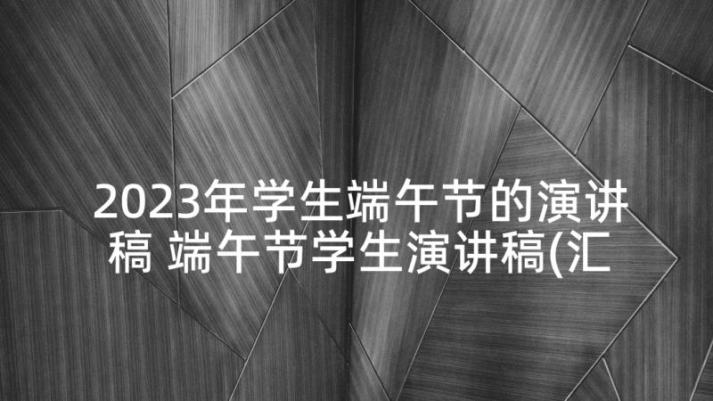 2023年学生端午节的演讲稿 端午节学生演讲稿(汇总10篇)