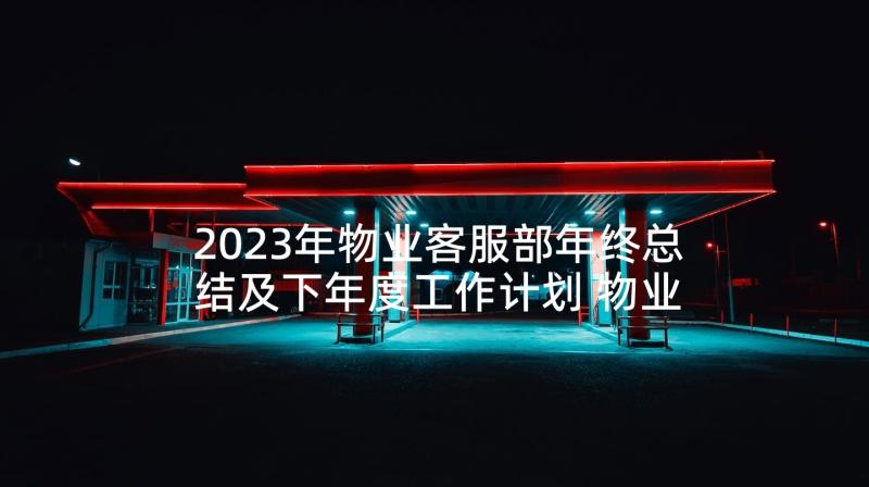 2023年物业客服部年终总结及下年度工作计划 物业品质部部门年终工作总结(优质5篇)