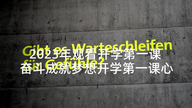 2023年观看开学第一课 奋斗成就梦想开学第一课心得(大全9篇)