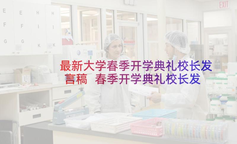 最新大学春季开学典礼校长发言稿 春季开学典礼校长发言稿(优秀8篇)