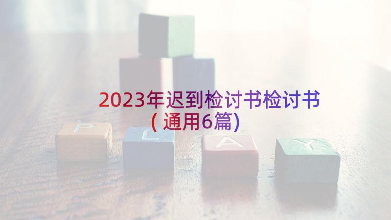 2023年迟到检讨书检讨书(通用6篇)