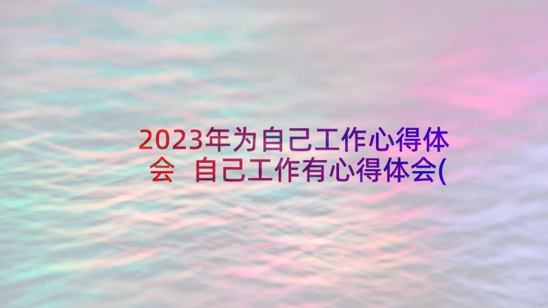 2023年为自己工作心得体会 自己工作有心得体会(精选9篇)