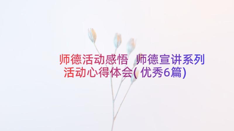 师德活动感悟 师德宣讲系列活动心得体会(优秀6篇)