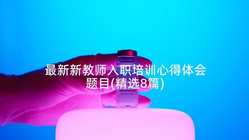 最新新教师入职培训心得体会题目(精选8篇)