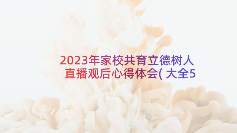 2023年家校共育立德树人直播观后心得体会(大全5篇)