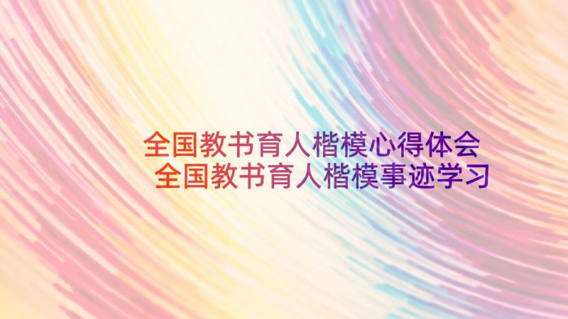 全国教书育人楷模心得体会 全国教书育人楷模事迹学习心得(精选10篇)