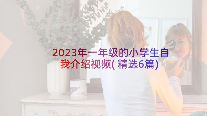 2023年一年级的小学生自我介绍视频(精选6篇)